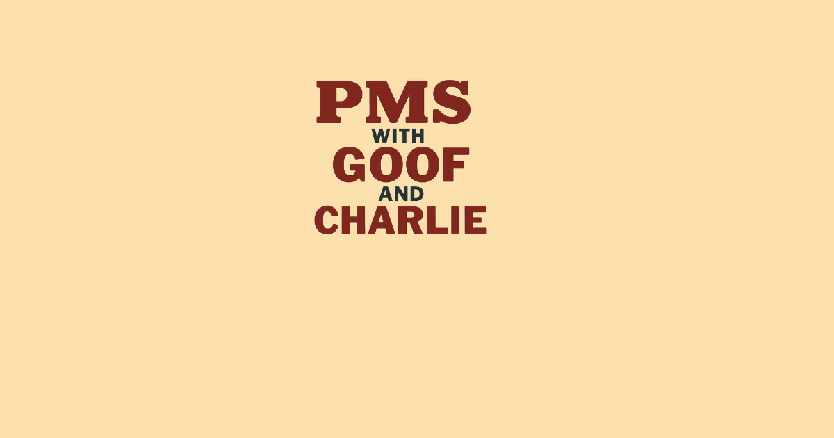PMS with Goof and Charlie